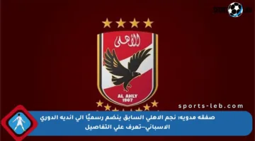صفقة مدوية: نجم الأهلي السابق ينضم رسميًا إلى أندية الدوري الإسباني—تعرف على التفاصيل